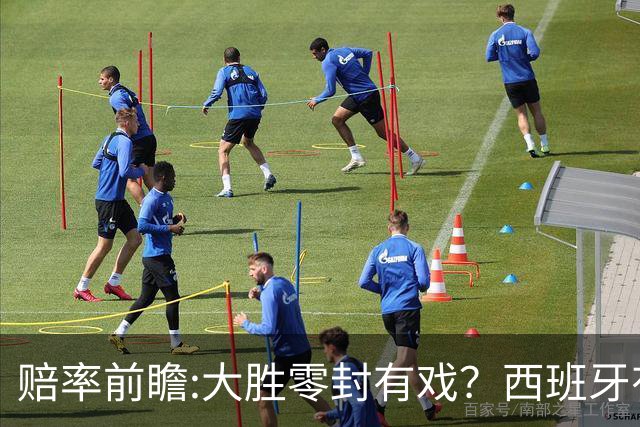 赔率前瞻:大胜零封有戏？西班牙有望碾压沙特